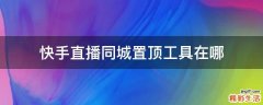 快手直播同城置顶工具在哪