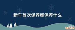 新车首次保养都保养什么