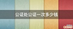 公证处公证一次多少钱