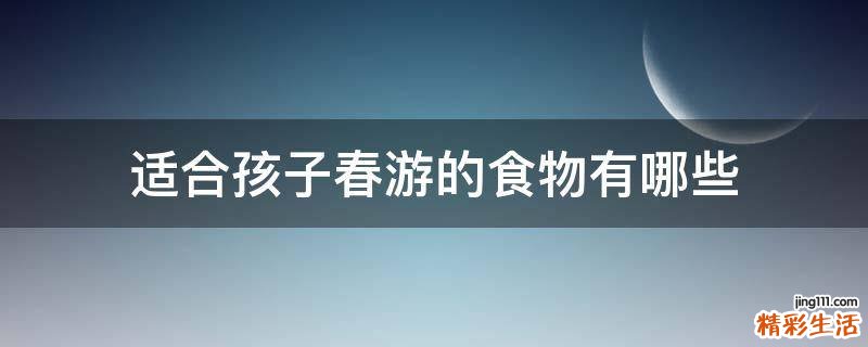 适合孩子春游的食物有哪些