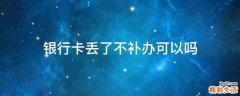 银行卡丢了不补办可以吗