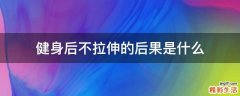 健身后不拉伸的后果是什么