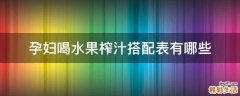 孕妇喝水果榨汁搭配表有哪些