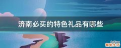 济南必买的特色礼品有哪些