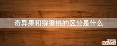 奇异果和猕猴桃的区分是什么