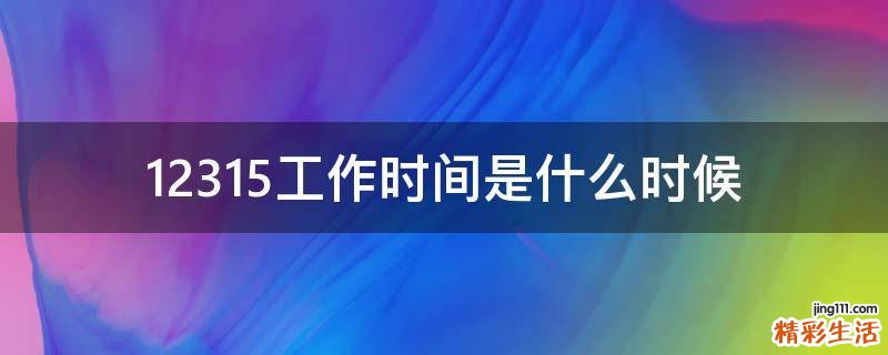12315工作时间是什么时候