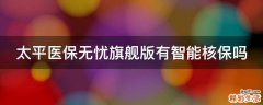 太平医保无忧旗舰版有智能核保吗