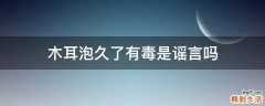 木耳泡久了有毒是谣言吗