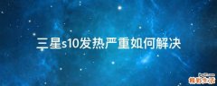 三星s10发热严重如何解决