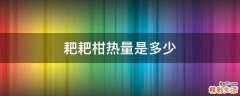 耙耙柑热量是多少