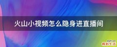 火山小视频怎么隐身进直播间