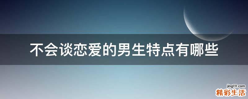 不会谈恋爱的男生特点有哪些