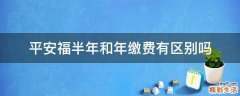 平安福半年和年缴费有区别吗