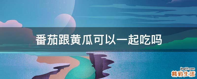 番茄跟黄瓜可以一起吃吗