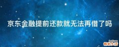 京东金融提前还款就无法再借了吗