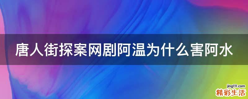 唐人街探案网剧阿温为什么害阿水