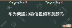 华为荣耀20微信视频有美颜吗