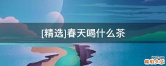 [精选]春天喝什么茶