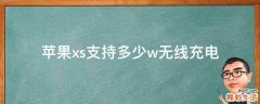 苹果xs支持多少w无线充电