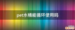 pet水桶能循环使用吗