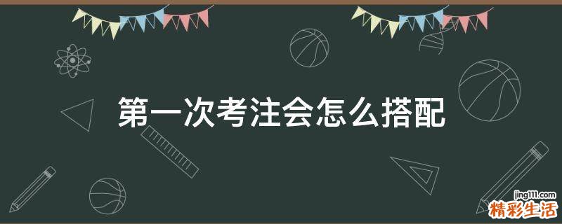 第一次考注会怎么搭配