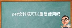 pet饮料瓶可以重复使用吗