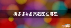 拼多多is备案截图在哪里
