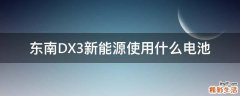东南DX3新能源使用什么电池