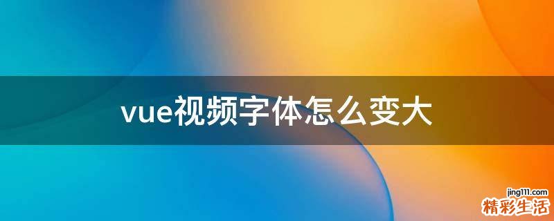 vue视频字体怎么变大