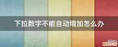 下拉数字不能自动增加怎么办