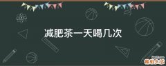 减肥茶一天喝几次
