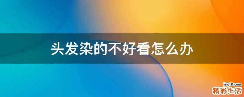 头发染的不好看怎么办