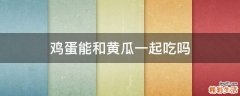鸡蛋能和黄瓜一起吃吗