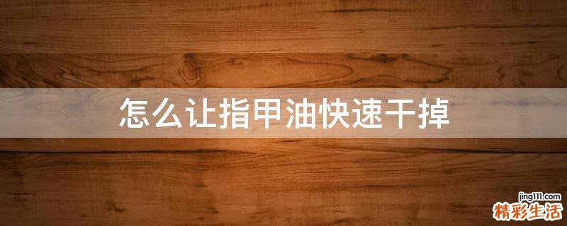 怎么让指甲油快速干掉