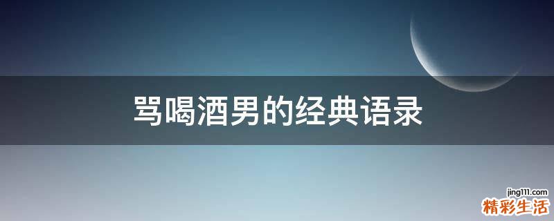 骂喝酒男的经典语录