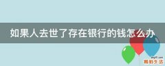 如果人去世了存在银行的钱怎么办
