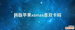 韩版苹果xsmax是双卡吗