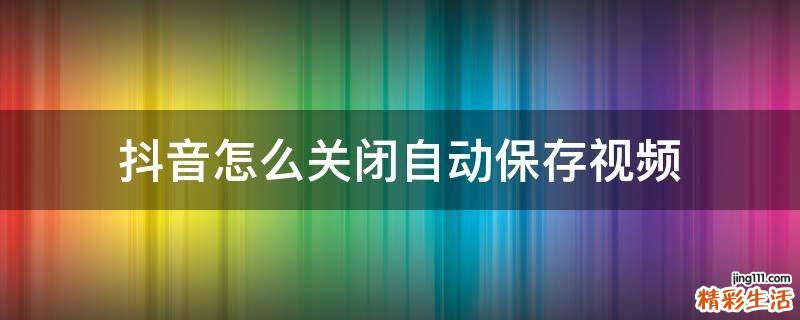 抖音怎么关闭自动保存视频
