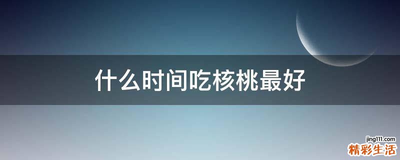 什么时间吃核桃最好