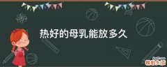 热好的母乳能放多久