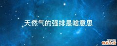 天然气的强排是啥意思