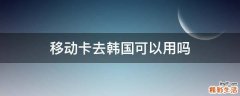 移动卡去韩国可以用吗