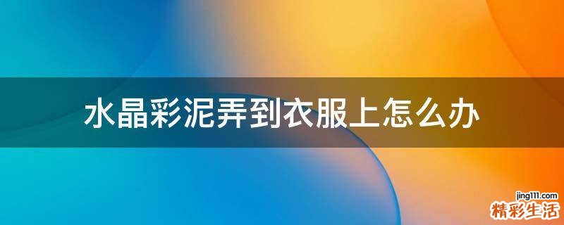 水晶彩泥弄到衣服上怎么办
