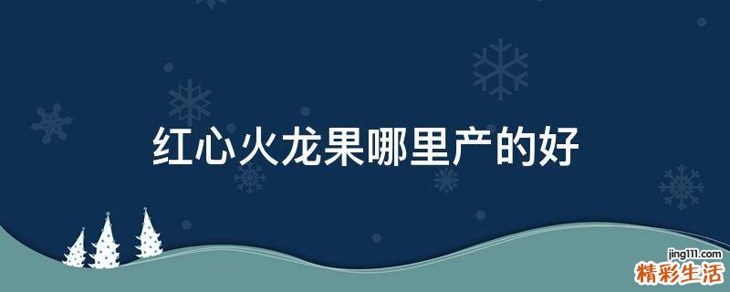 红心火龙果哪里产的好