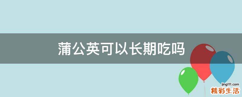 蒲公英可以长期吃吗