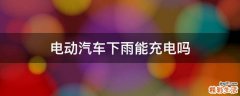 电动汽车下雨能充电吗