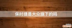 保时捷是大众旗下的吗