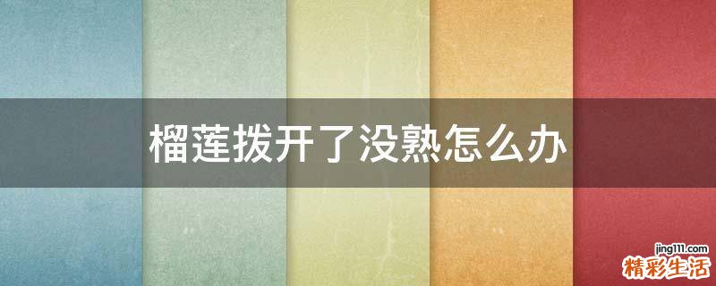 榴莲拨开了没熟怎么办