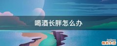 喝酒长胖怎么办
