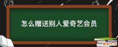 怎么赠送别人爱奇艺会员
